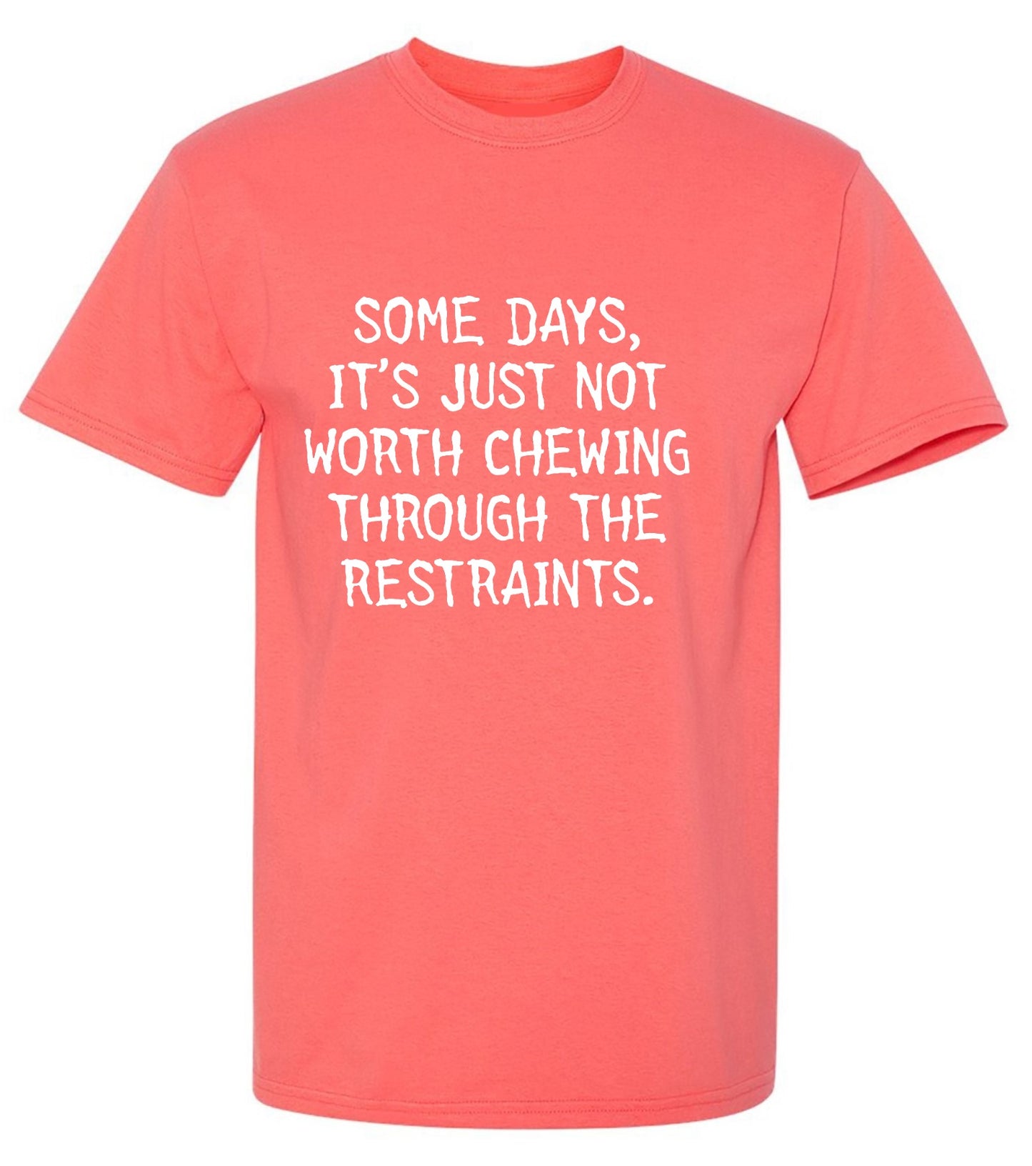 Funny T-Shirts design "Some Days, It's Just Not Worth Chewing Through The Restraints"