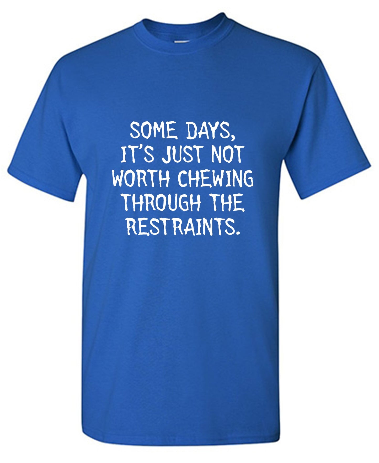 Funny T-Shirts design "Some Days, It's Just Not Worth Chewing Through The Restraints"