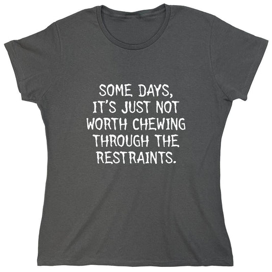 Funny T-Shirts design "Some Days, It's Just Not Worth Chewing Through The Restraints - Womens"