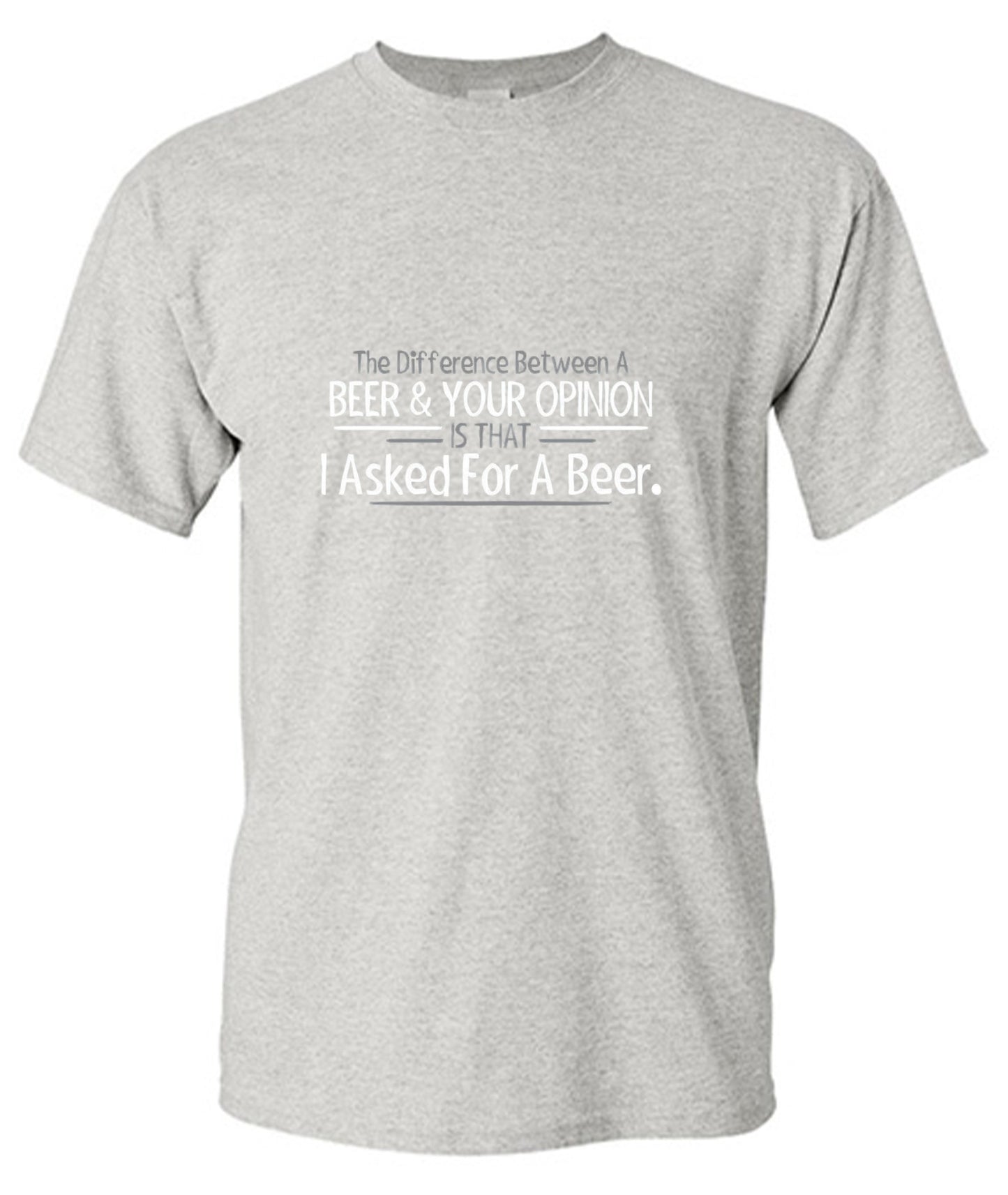 Funny T-Shirts design "The Difference Between A Beer And Your Opinion Is That I Asked For A Beer T-Shirt"
