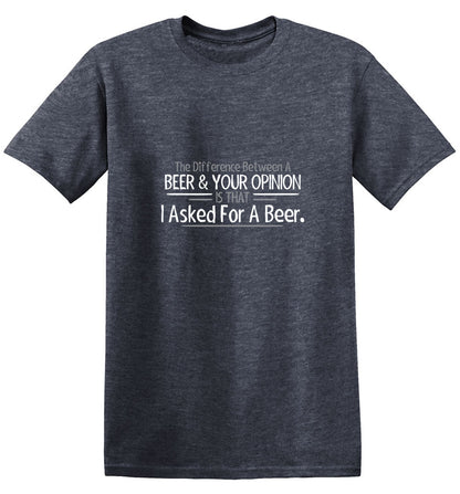 Funny T-Shirts design "The Difference Between A Beer And Your Opinion Is That I Asked For A Beer T-Shirt"