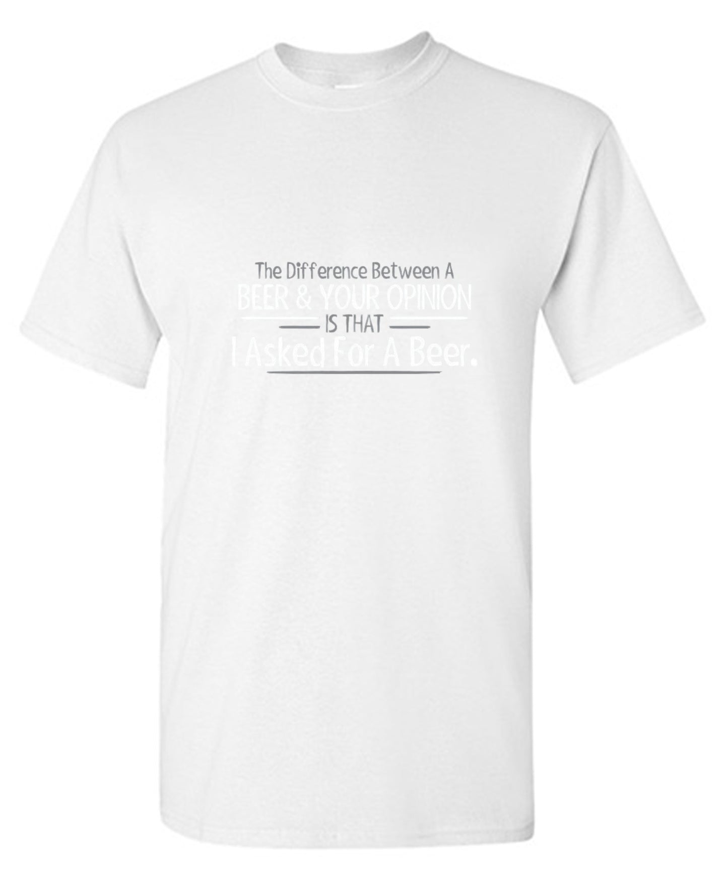 Funny T-Shirts design "The Difference Between A Beer And Your Opinion Is That I Asked For A Beer T-Shirt"