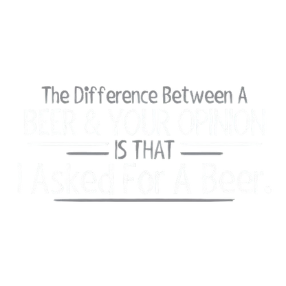 The Difference Between A Beer And Your Opinion Is That I Asked For A Beer T-Shirt