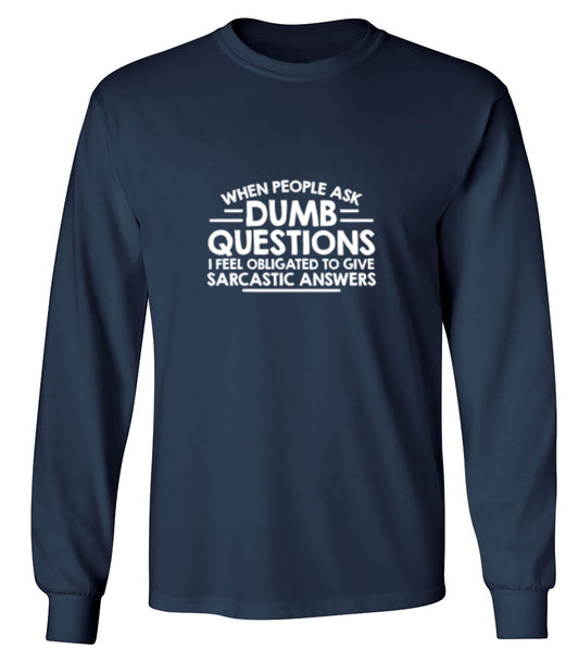 Funny T-Shirts design "When People Ask Dumb Questions, I Feel Obligated To Give Sarcastic Answers - Long Sleeve"