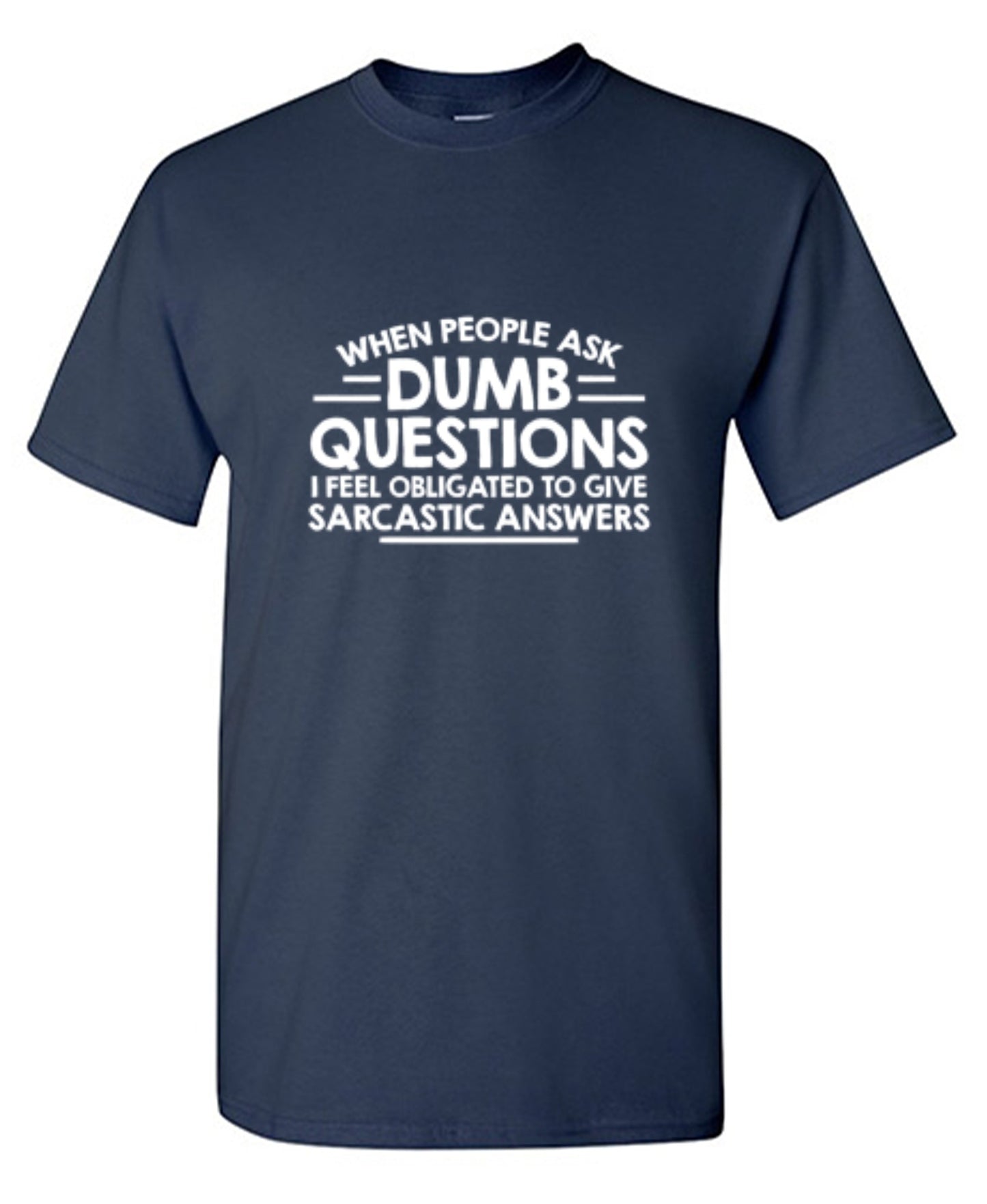 Funny T-Shirts design "When People Ask Dumb Questions, I Feel Obligated To Give Sarcastic Answers"