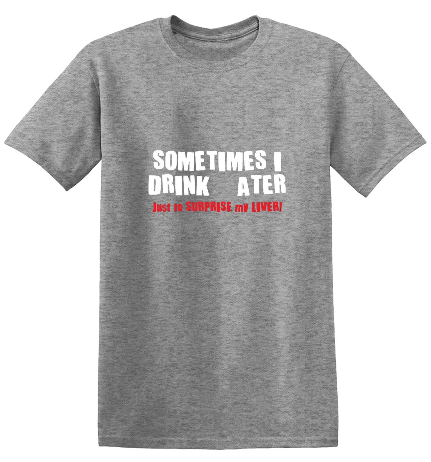 Funny T-Shirts design "Sometimes I Drink Water Just To Surprise My Liver T-Shirt - Ring Spun Tee"