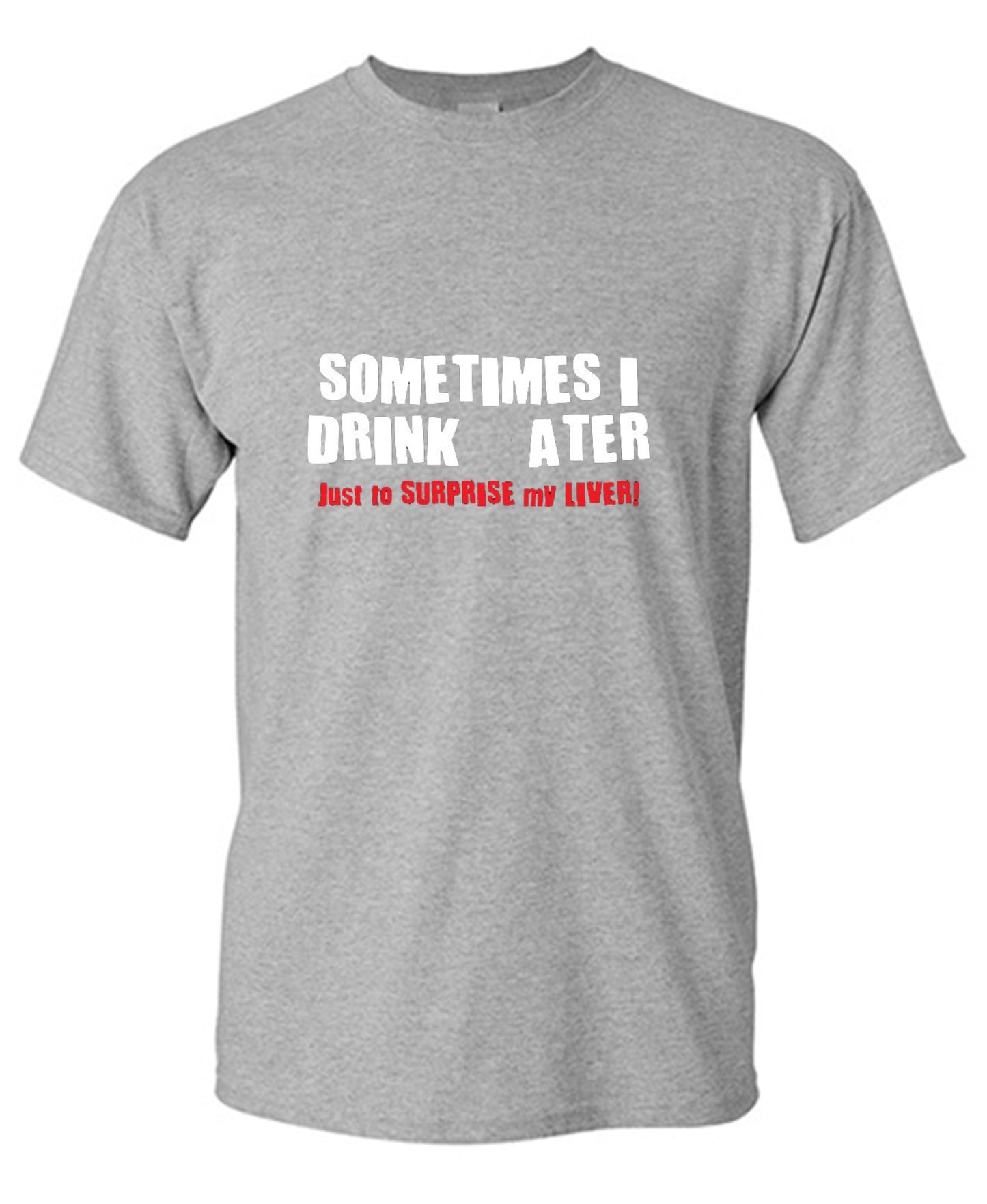 Funny T-Shirts design "Sometimes I Drink Water Just To Surprise My Liver T-Shirt - Ring Spun Tee"