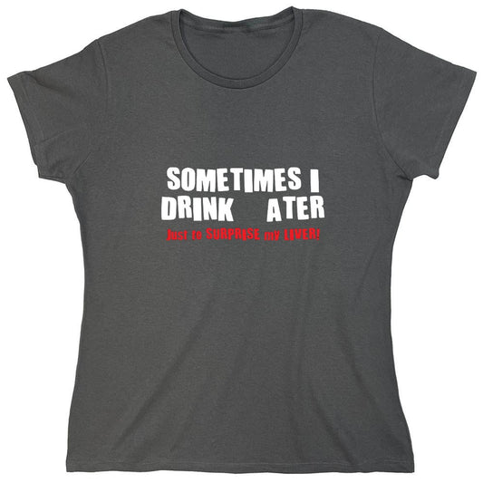 Funny T-Shirts design "Sometimes I Drink Water Just To Surprise My Liver T-Shirt - Womens"