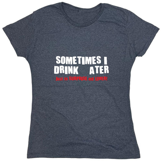 Funny T-Shirts design "Sometimes I Drink Water Just To Surprise My Liver T-Shirt - Womens"