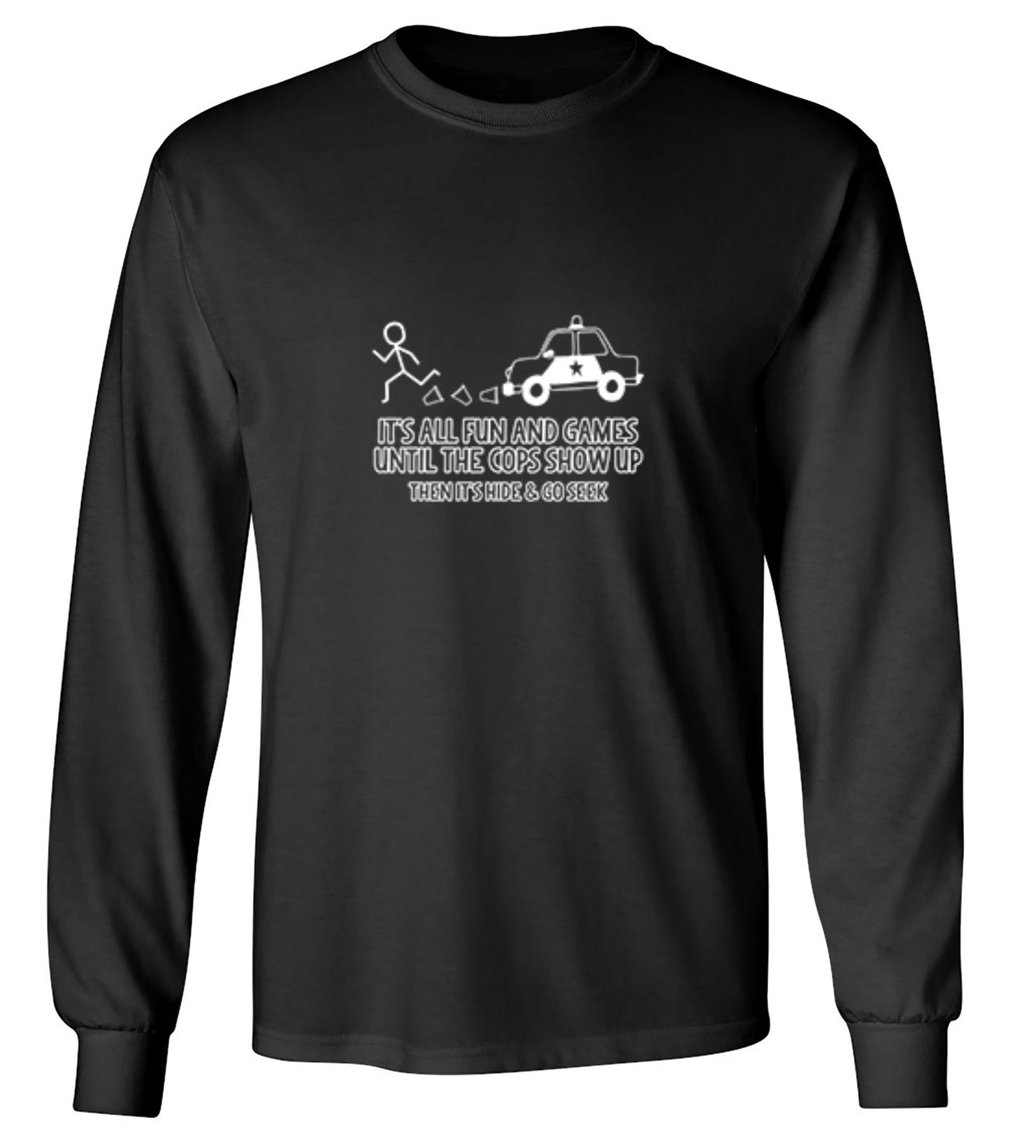 Funny T-Shirts design "It's All Fun And Games Until The Cops Show Up Then It's Hide & Go Seek - Long Sleeve"