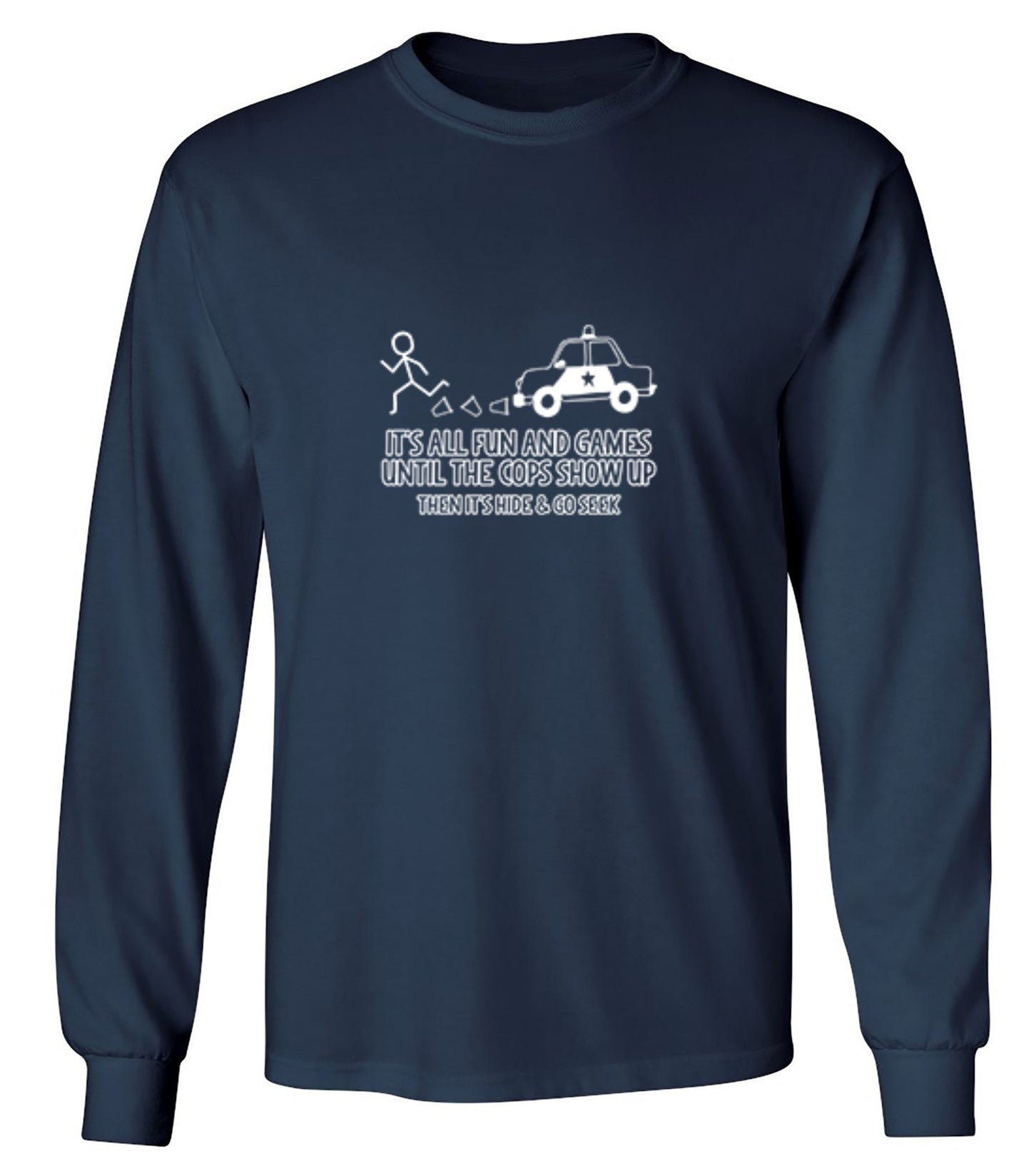 Funny T-Shirts design "It's All Fun And Games Until The Cops Show Up Then It's Hide & Go Seek - Long Sleeve"