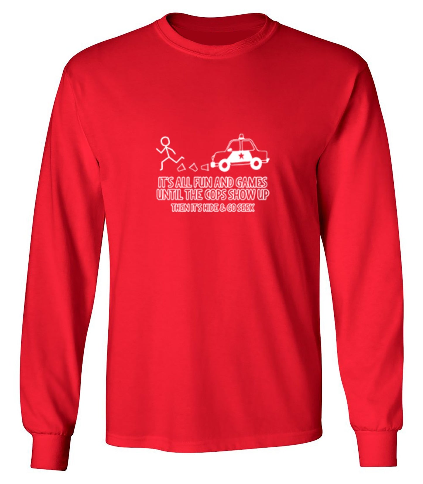 Funny T-Shirts design "It's All Fun And Games Until The Cops Show Up Then It's Hide & Go Seek - Long Sleeve"