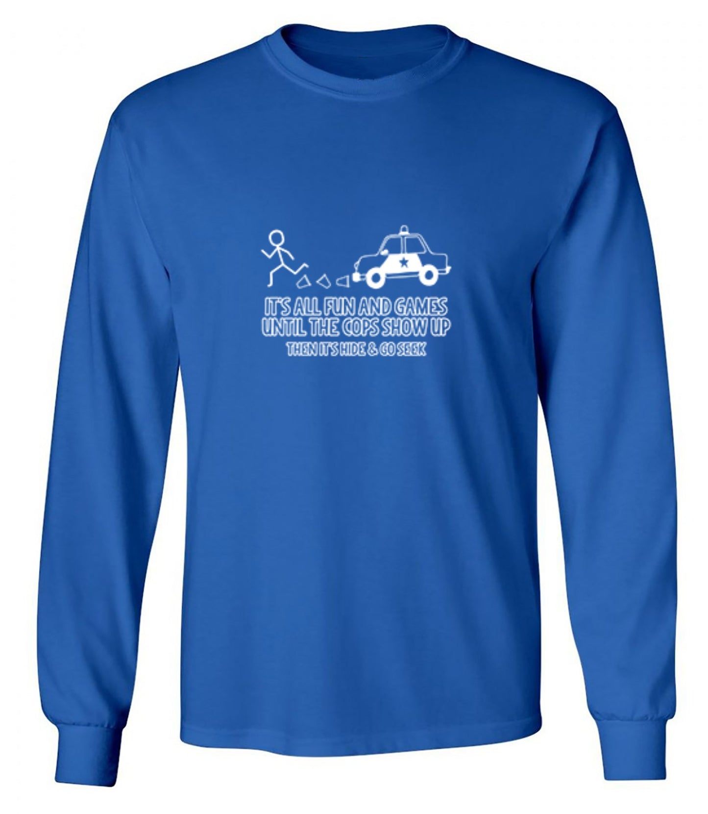 Funny T-Shirts design "It's All Fun And Games Until The Cops Show Up Then It's Hide & Go Seek - Long Sleeve"