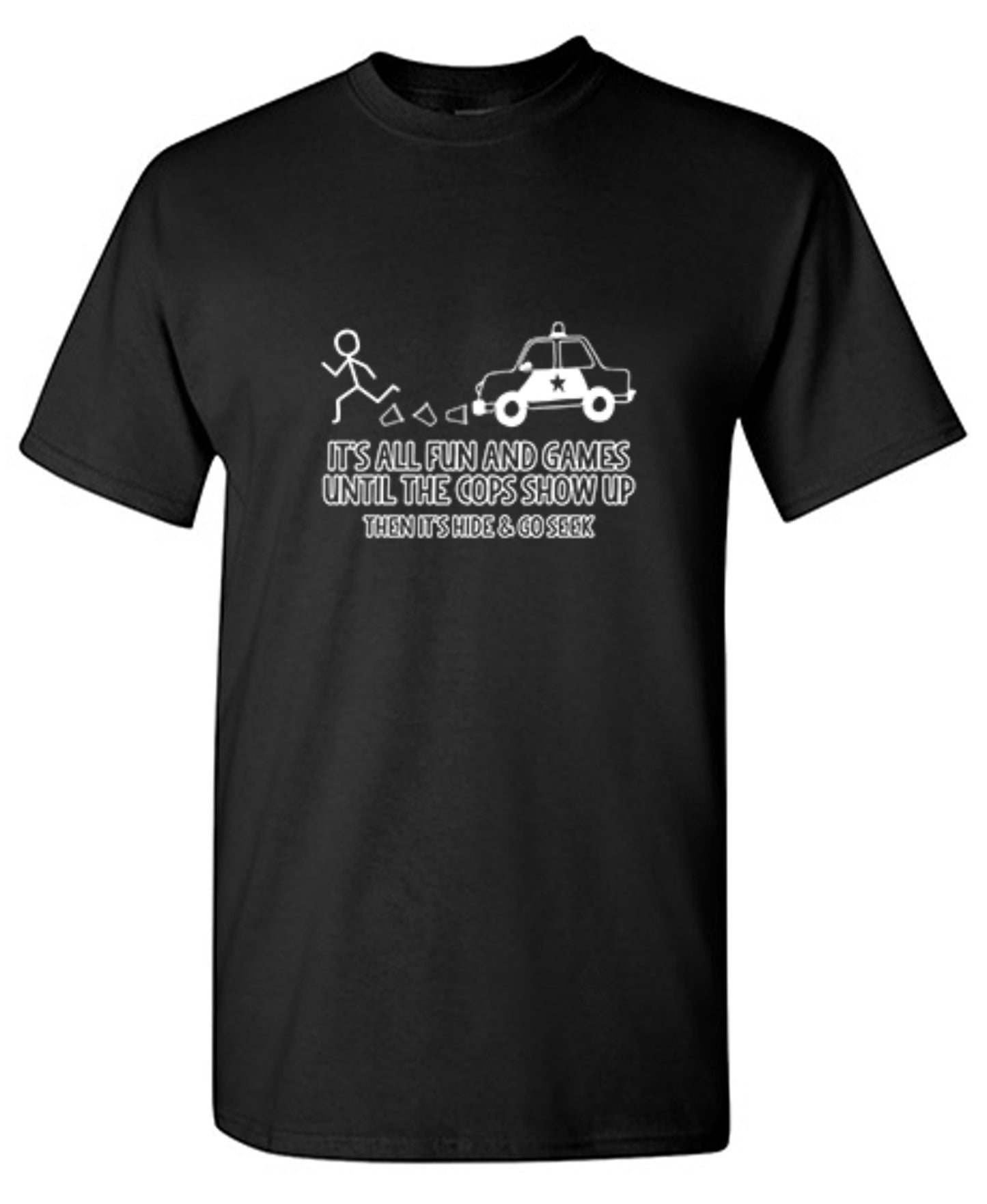 Funny T-Shirts design "It's All Fun And Games Until The Cops Show Up Then It's Hide & Go Seek - Ring Spun Tee"