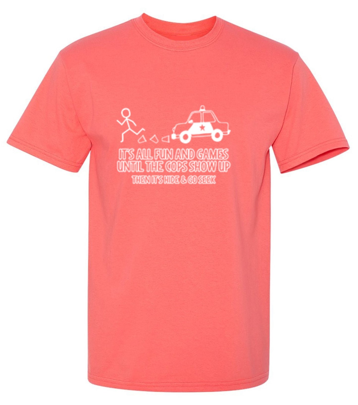 Funny T-Shirts design "It's All Fun And Games Until The Cops Show Up Then It's Hide & Go Seek - Ring Spun Tee"
