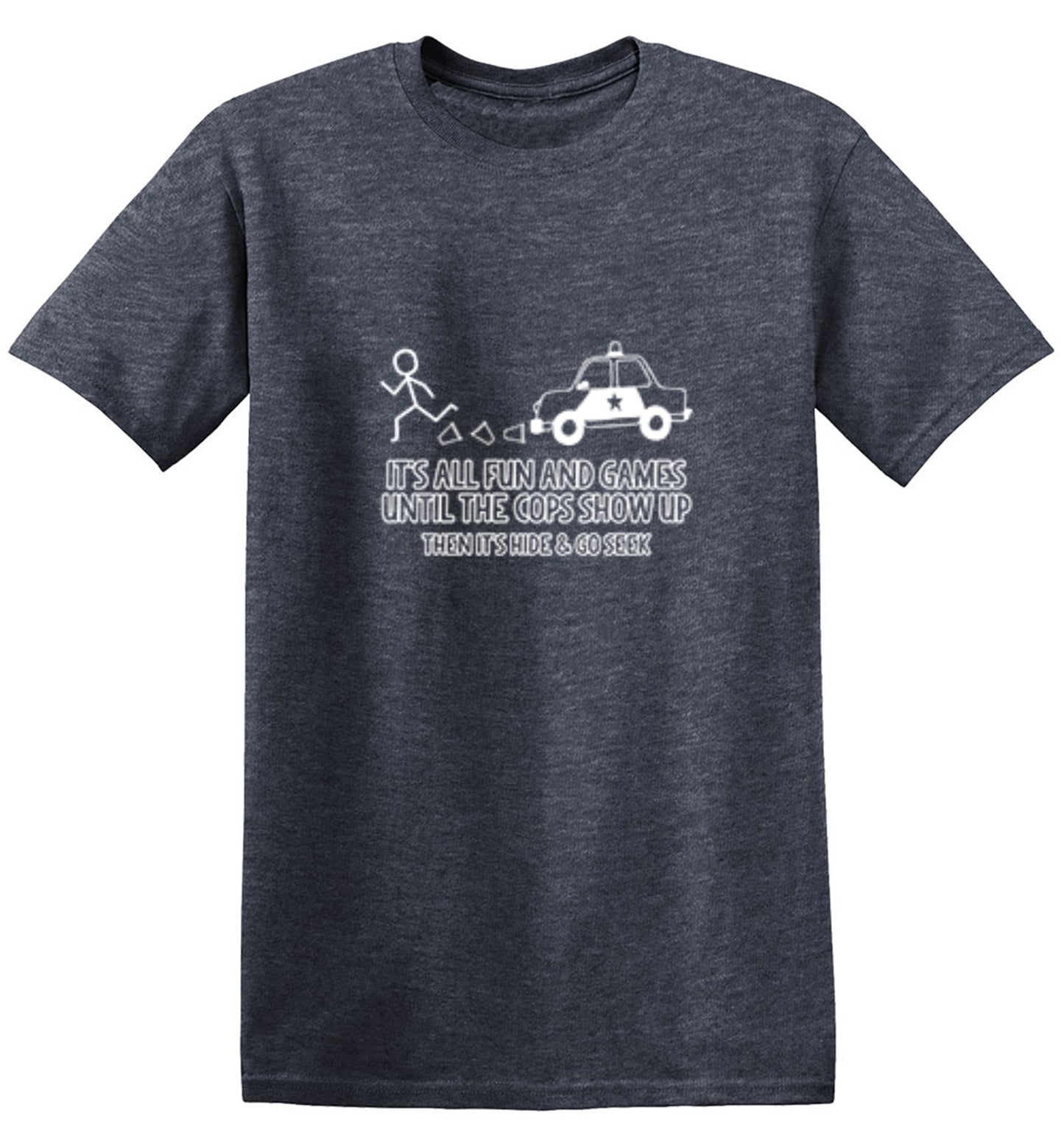 Funny T-Shirts design "It's All Fun And Games Until The Cops Show Up Then It's Hide & Go Seek - Ring Spun Tee"
