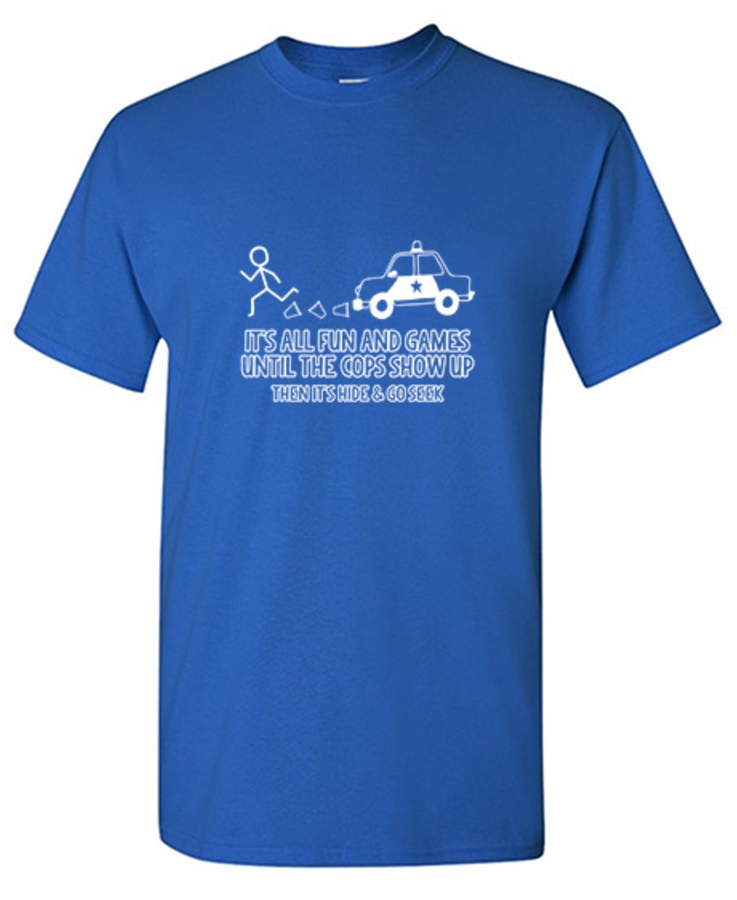 Funny T-Shirts design "It's All Fun And Games Until The Cops Show Up Then It's Hide & Go Seek - Ring Spun Tee"
