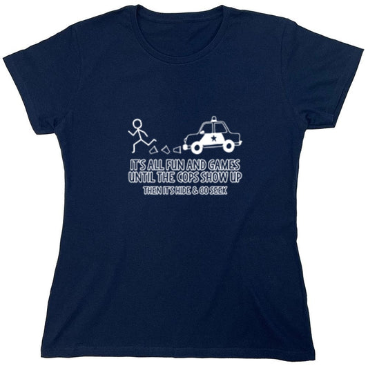 Funny T-Shirts design "It's All Fun And Games Until The Cops Show Up Then It's Hide & Go Seek - Womens"