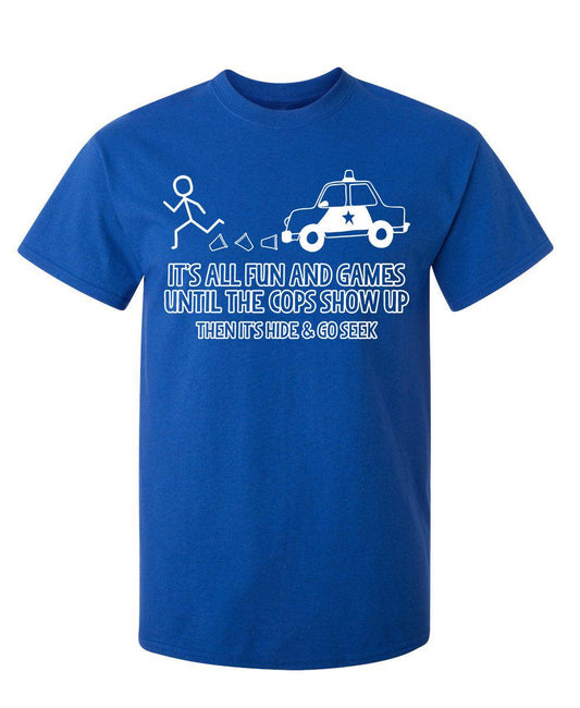 Funny T-Shirts design "It's All Fun And Games Until The Cops Show Up Then It's Hide & Go Seek"