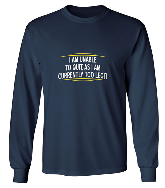 Funny T-Shirts design "I Am Unable To Quit, As I Am Currently Too Legit - Long Sleeve"