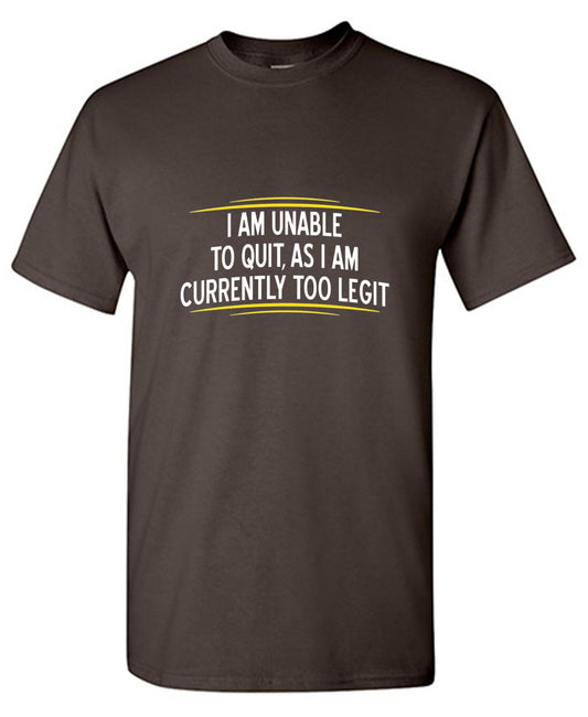 Funny T-Shirts design "I Am Unable To Quit, As I Am Currently Too Legit"