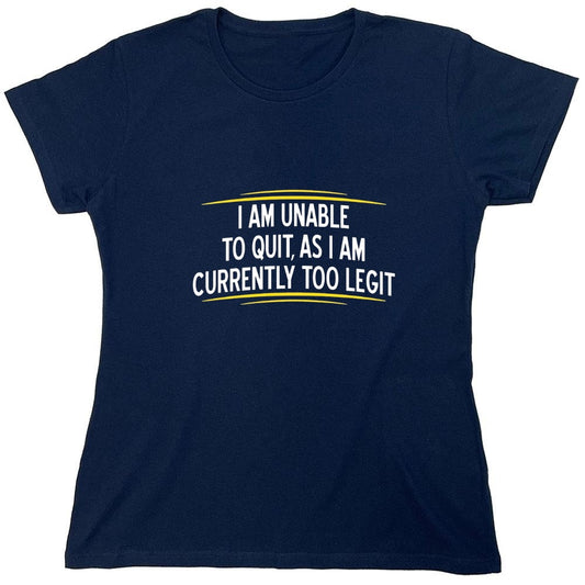 Funny T-Shirts design "I Am Unable To Quit, As I Am Currently Too Legit - Womens"