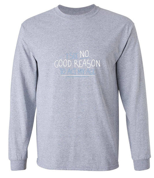 Funny T-Shirts design "I See No Good Reason To Act My Age T-Shirt - Long Sleeve"
