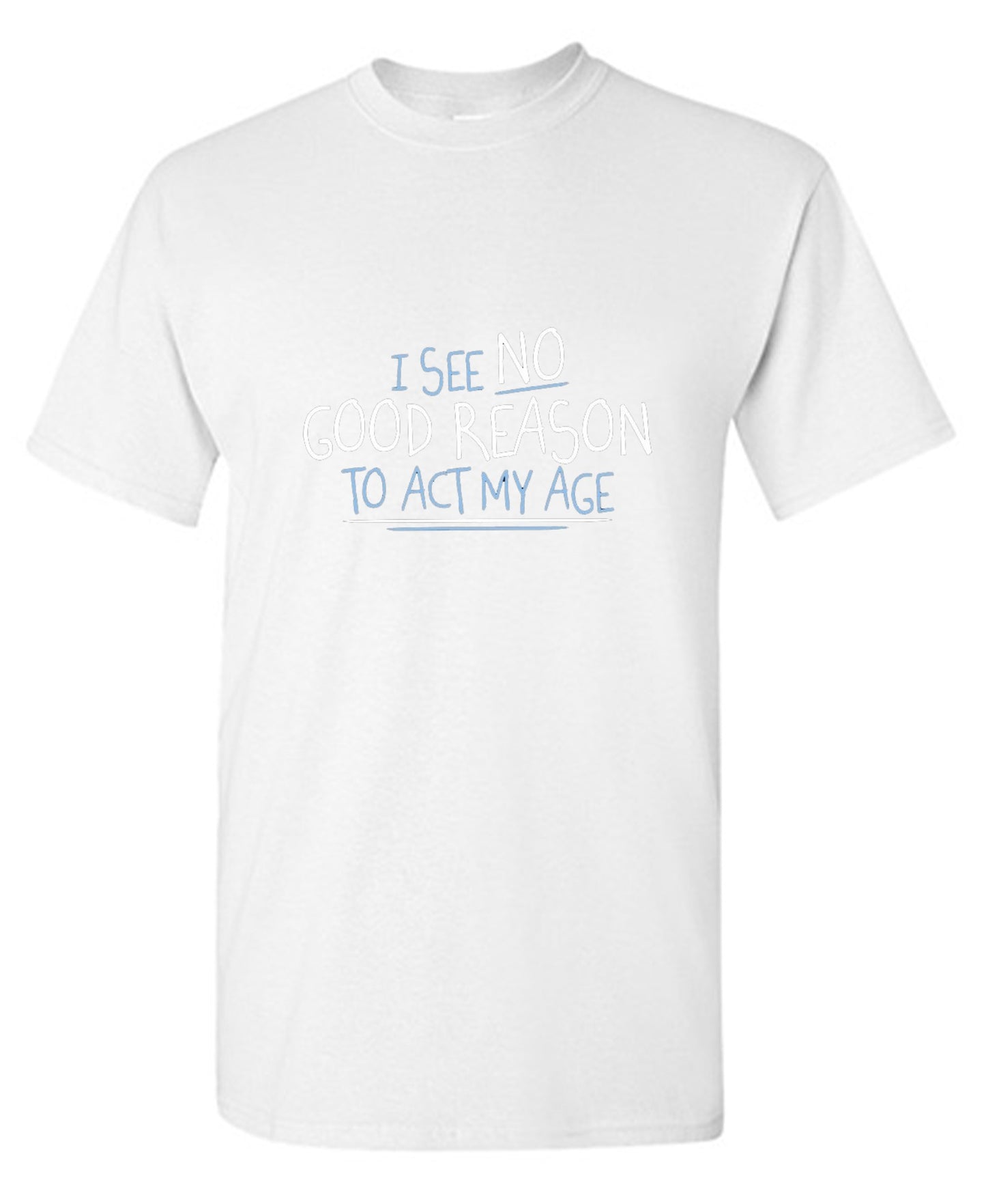 Funny T-Shirts design "I See No Good Reason To Act My Age T-Shirt"