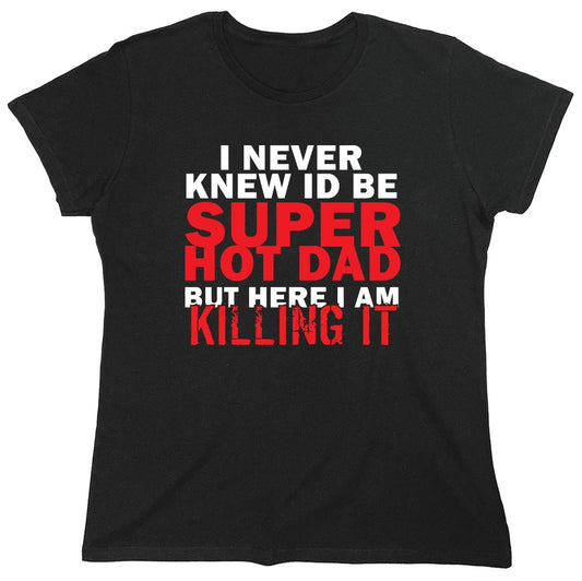 Funny T-Shirts design "I'd Never knew, I'd be Super Hot Dad - Womens"