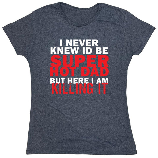 Funny T-Shirts design "I'd Never knew, I'd be Super Hot Dad - Womens"