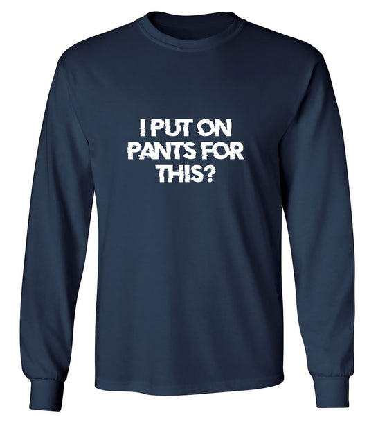 Funny T-Shirts design "I Put On Pants For This? - Long Sleeve"