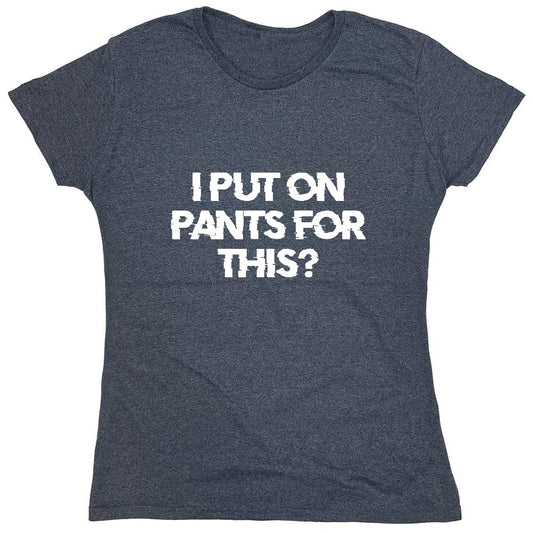 Funny T-Shirts design "I Put On Pants For This? - Womens"