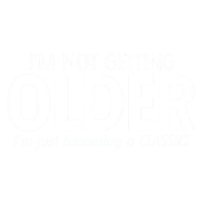 I'm Not Getting Older I'm Just Becoming a Classic