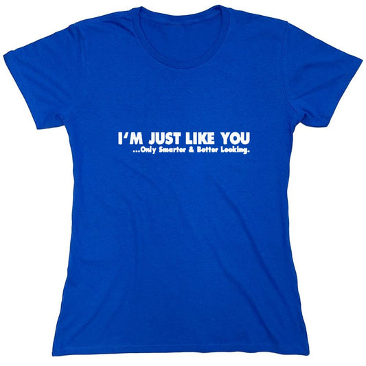 Funny T-Shirts design "I'm Just Like You Only Smarter And Better Looking - Womens"