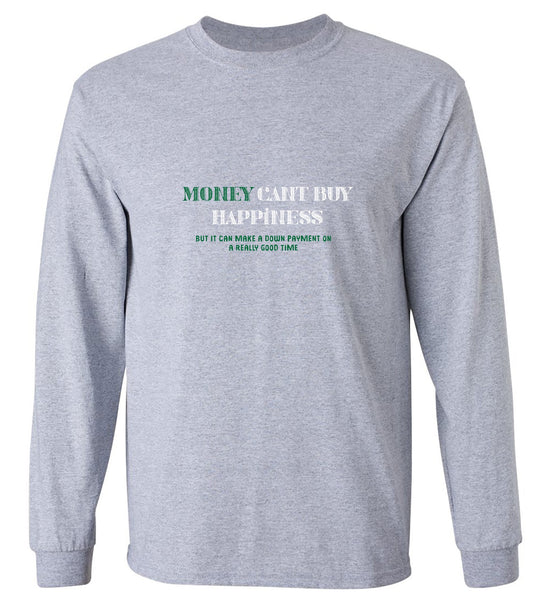 Funny T-Shirts design "Money Can't Buy Happiness, But It Can Make A Down Payment On A Really Good Time - Long Sleeve"