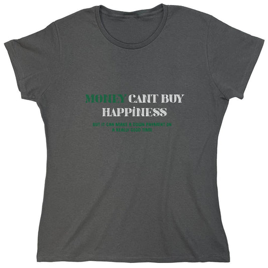 Funny T-Shirts design "Money Can't Buy Happiness, But It Can Make A Down Payment On A Really Good Time - Womens"