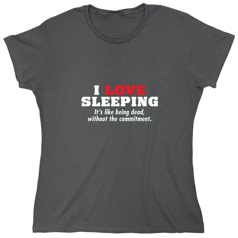 Funny T-Shirts design "I Love Sleeping It's Like Being Dead Without The Commitment T-Shirt - Womens"
