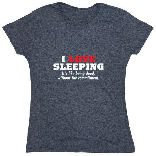 Funny T-Shirts design "I Love Sleeping It's Like Being Dead Without The Commitment T-Shirt - Womens"