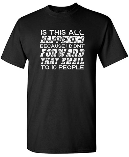 Funny T-Shirts design "Is This All Happening Because I Didn't Forward That Email To 10 People"