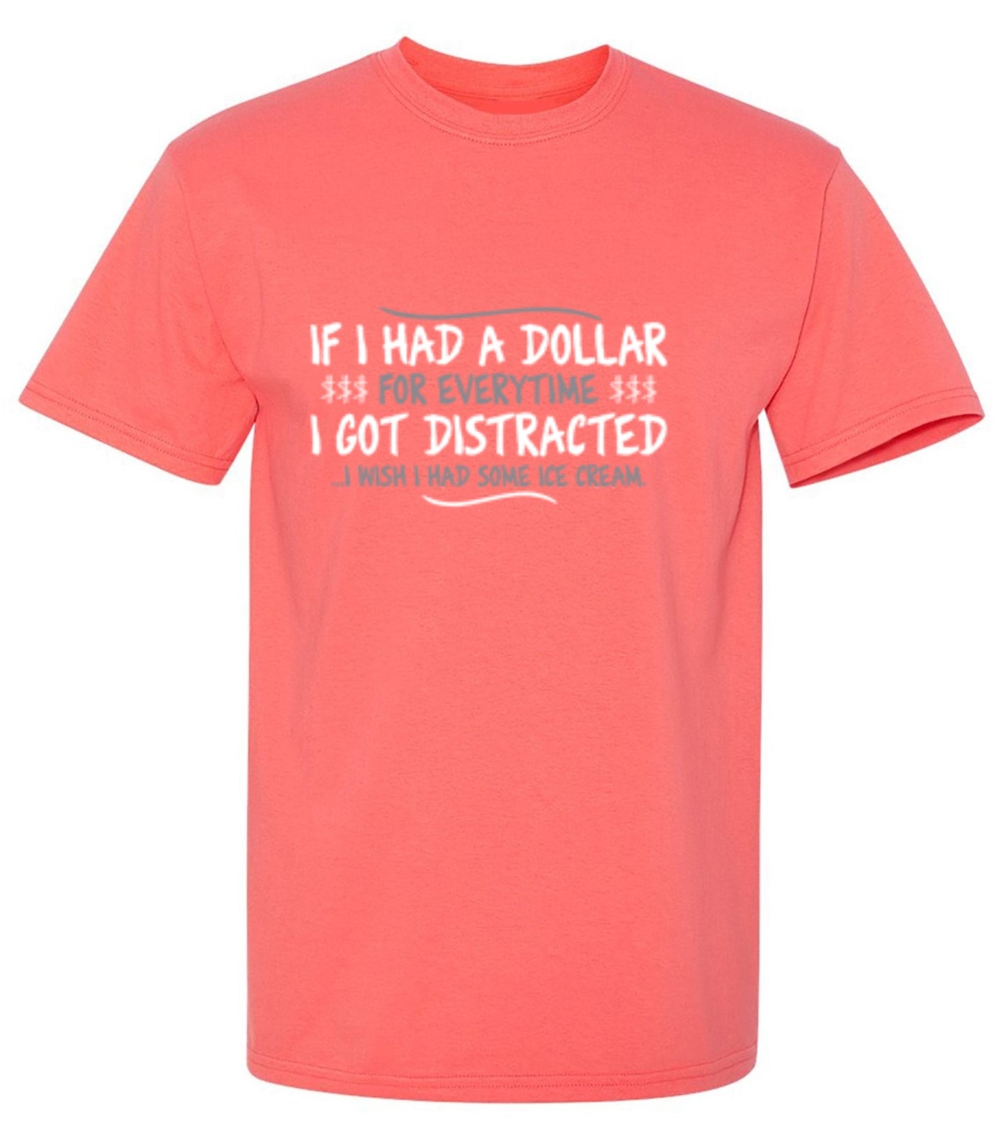 Funny T-Shirts design "If I Had A Dollar For Everytime I Got Distracted...I Wish I Had Some Ice Cream"