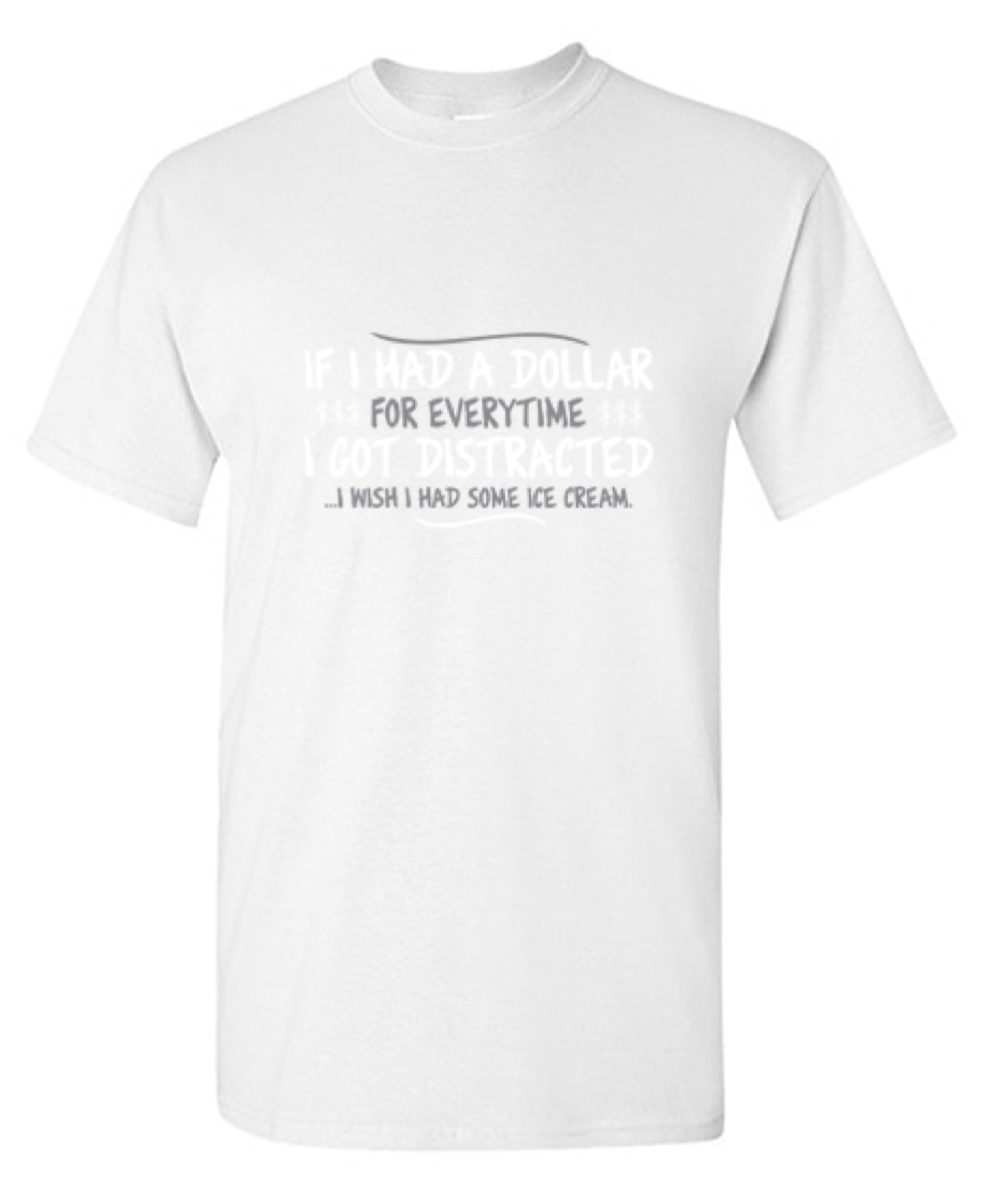Funny T-Shirts design "If I Had A Dollar For Everytime I Got Distracted...I Wish I Had Some Ice Cream"