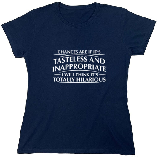 Funny T-Shirts design "Chances Are If It's Tasteless And Inappropriate, I Will Think It's Totally Hilarious - Womens"