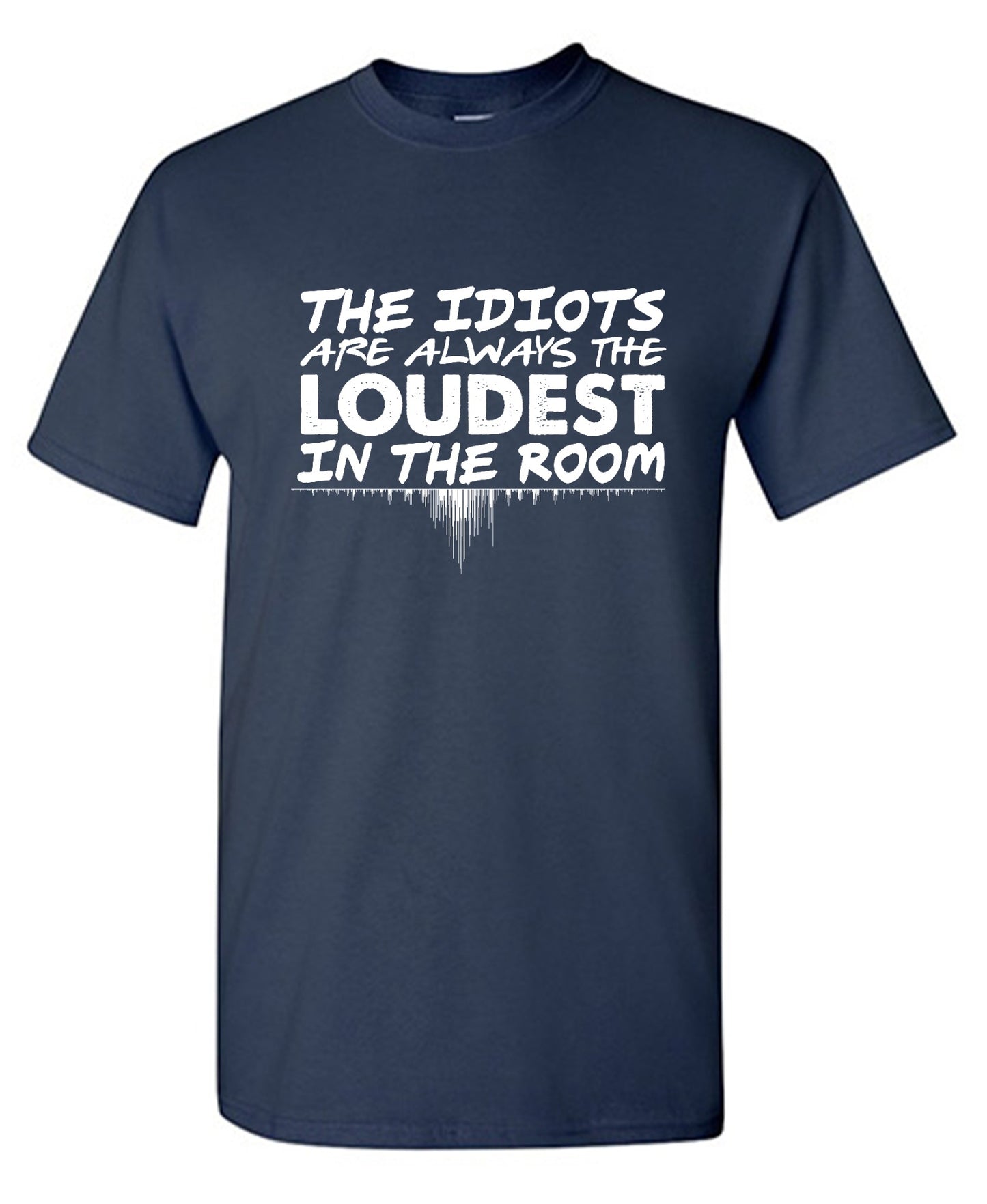Funny T-Shirts design "The Idiots Are Always The Loudest In The Room - Ring Spun Tee"