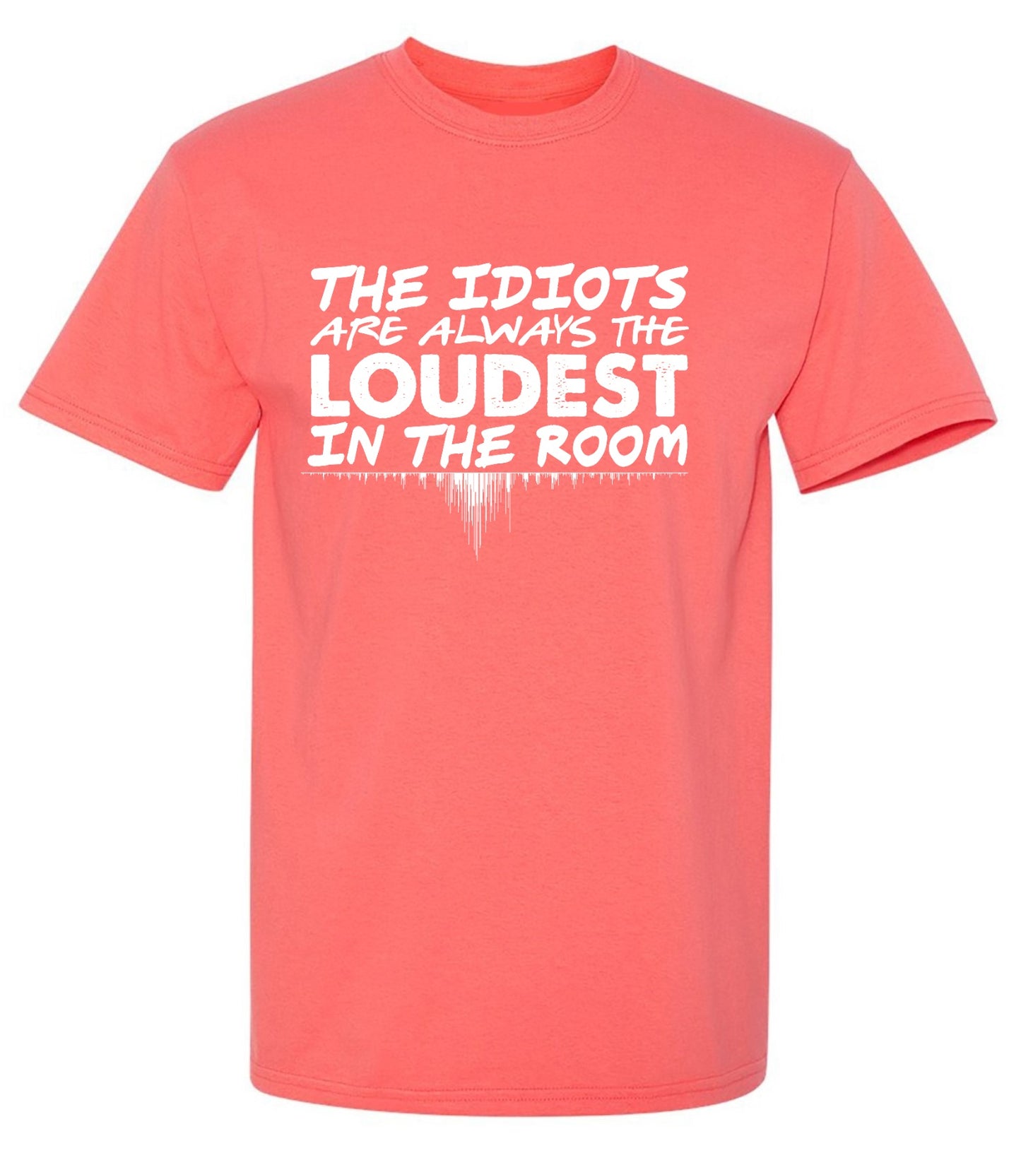 Funny T-Shirts design "The Idiots Are Always The Loudest In The Room - Ring Spun Tee"
