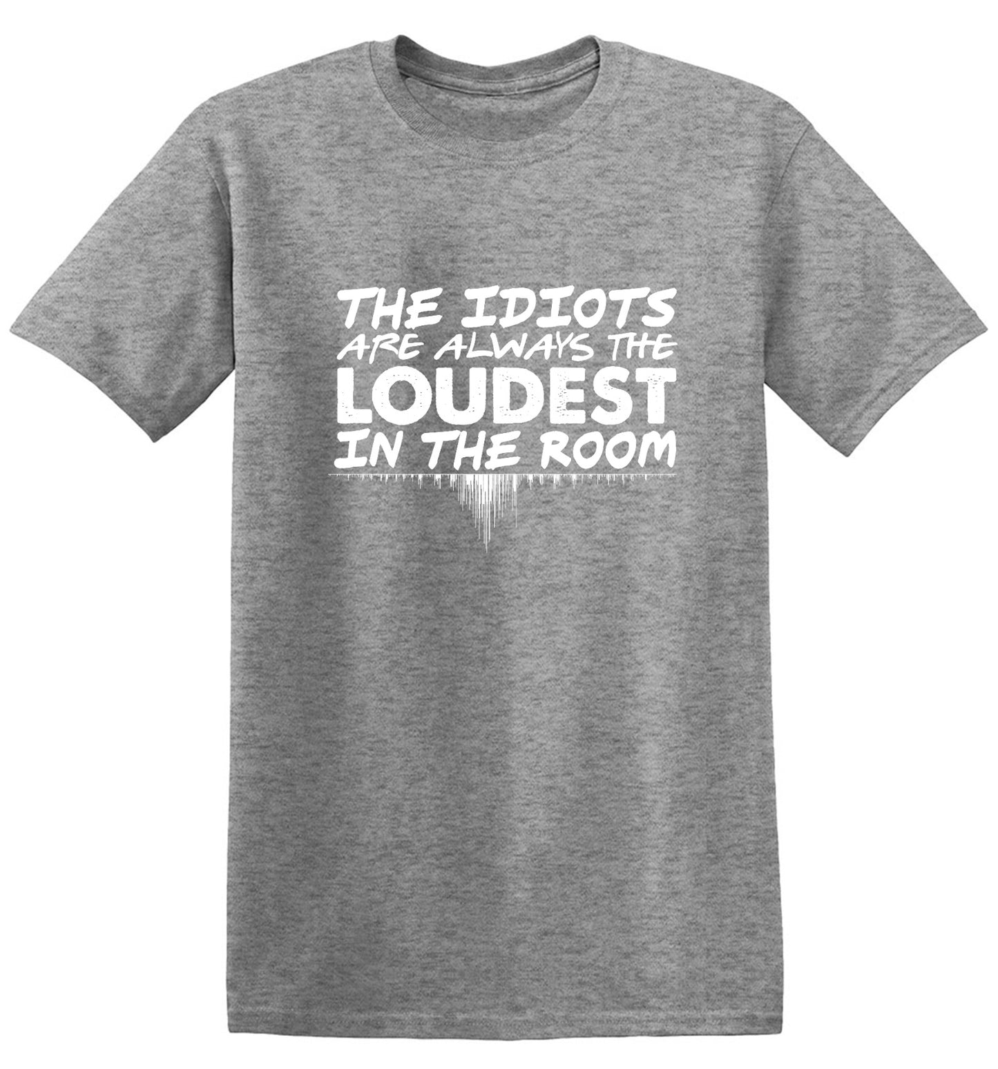 Funny T-Shirts design "The Idiots Are Always The Loudest In The Room - Ring Spun Tee"