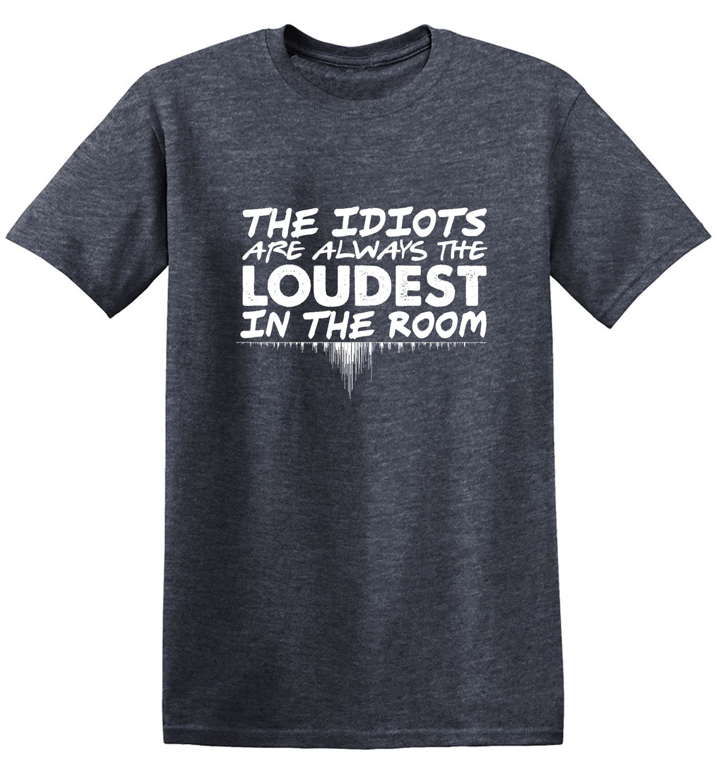 Funny T-Shirts design "The Idiots Are Always The Loudest In The Room - Ring Spun Tee"