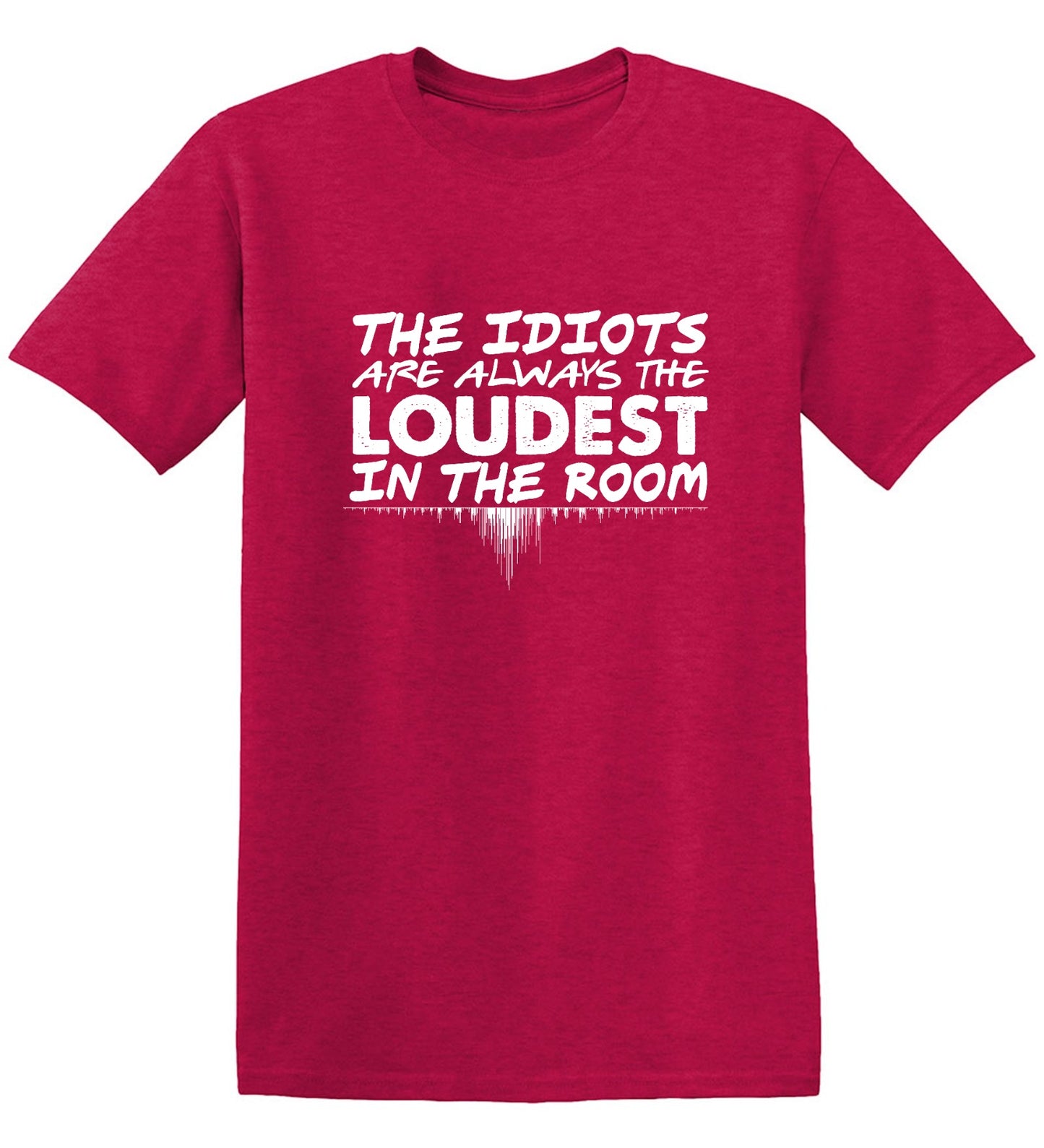 Funny T-Shirts design "The Idiots Are Always The Loudest In The Room - Ring Spun Tee"