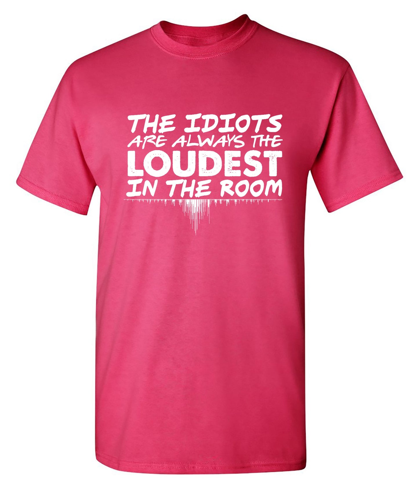 Funny T-Shirts design "The Idiots Are Always The Loudest In The Room - Ring Spun Tee"