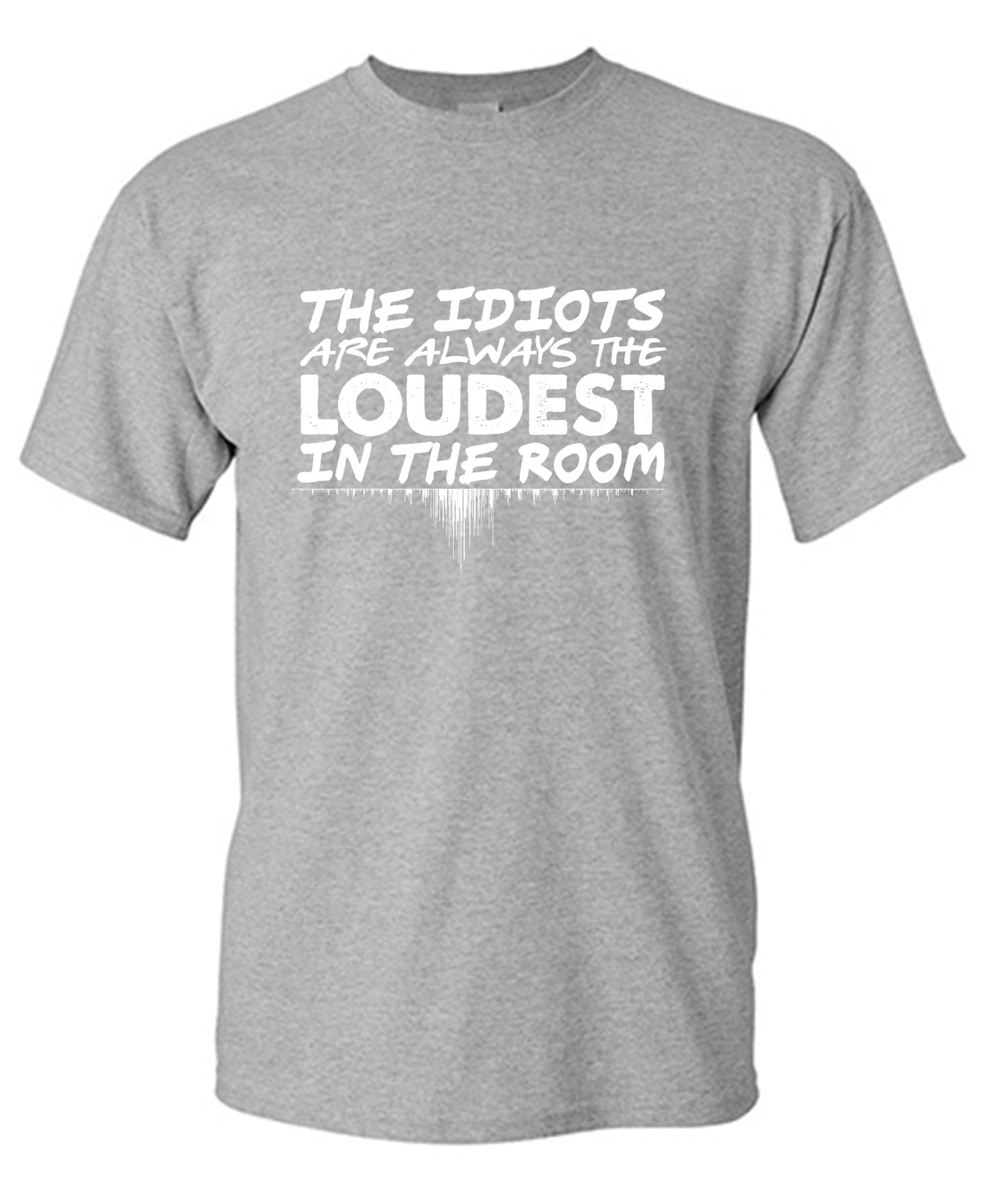 Funny T-Shirts design "The Idiots Are Always The Loudest In The Room - Ring Spun Tee"