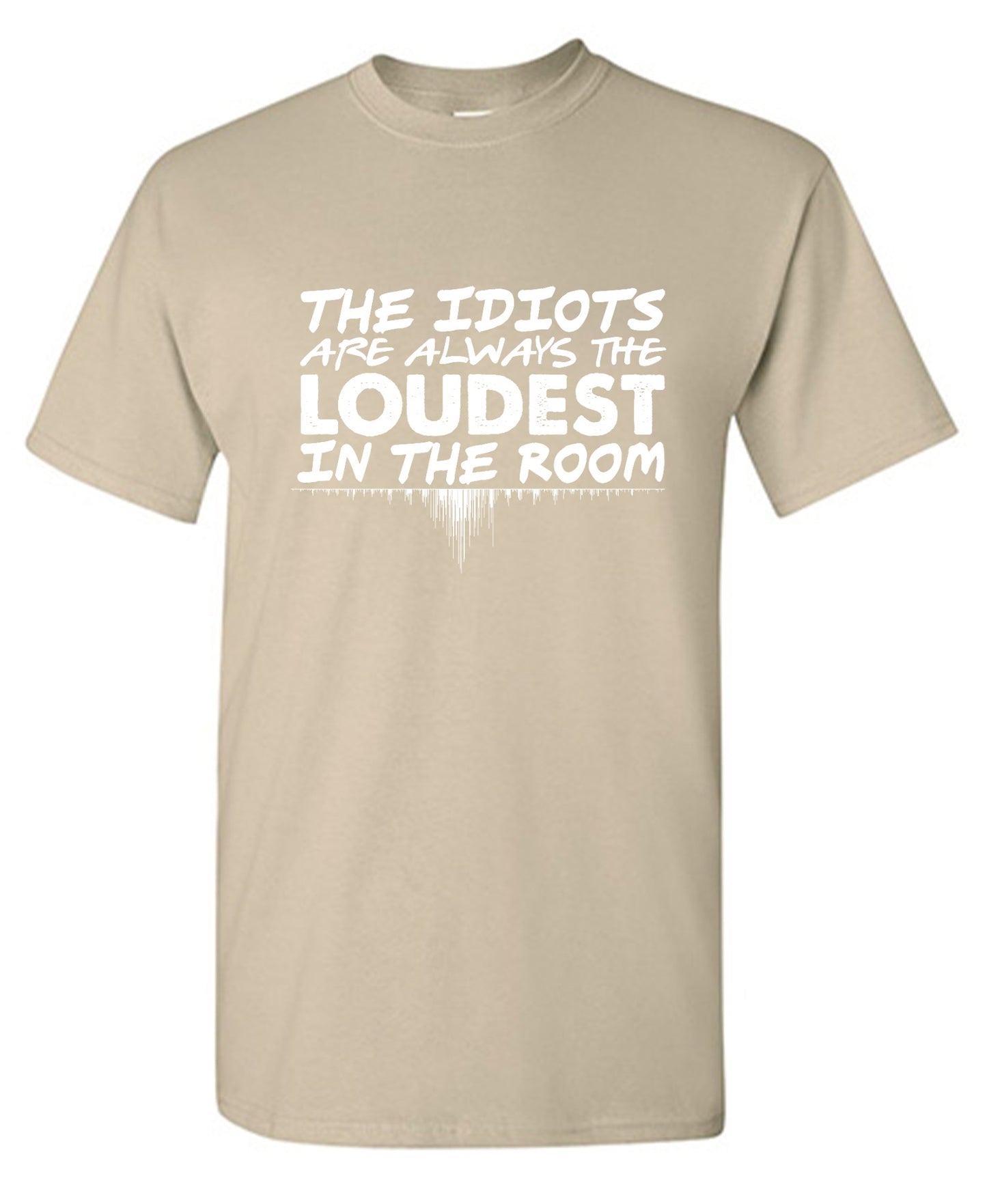 Funny T-Shirts design "The Idiots Are Always The Loudest In The Room - Ring Spun Tee"